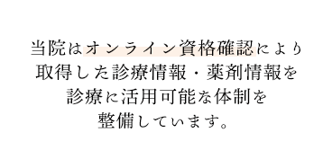 当院はオンライン資格確認により取得した診療情報・薬剤情報を診療に活用可能な体制を整備しています。